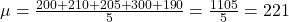 \mu = \frac{200 + 210 + 205 + 300 + 190}{5} = \frac{1105}{5} = 221