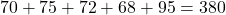 70 + 75 + 72 + 68 + 95 = 380