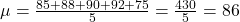 \mu = \frac{85 + 88 + 90 + 92 + 75}{5} = \frac{430}{5} = 86